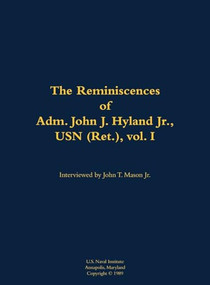 The Reminiscences of Adm. John J. Hyland Jr., USN (Ret.), vol. I (1912-1999) by John J. Hyland, John T. Mason, 9781682691250