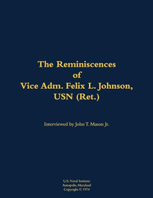 The Reminiscences of Vice Adm. Felix L. Johnson, USN (Ret.) (1897-1981) by Felix L. Johnson, John T. Mason, 9781682692912