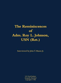 The Reminiscences of Adm. Roy L. Johnson, USN (Ret.) (1906-1999) by Roy L. Johnson, John T. Mason, 9781682691335
