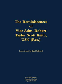 The Reminiscences of Vice Adm. Robert Taylor Scott Keith, USN (Ret.) (1905-1989) by Robert Taylor Scott Keith, Paul L Stillwell, 9781682691380