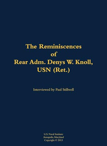 The Reminiscences of Rear Adm. Denys W. Knoll, USN (Ret.) (1907-1989) by Denys W. Knoll, Paul L Stillwell, 9781682691441