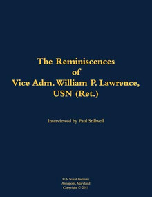 The Reminiscences of Vice Adm. William P. Lawrence, USN (Ret.) (1930-2005) by William P. Lawrence, Paul L Stillwell, 9781682692851