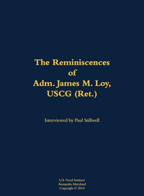 The Reminiscences of Adm. James M. Loy, USCG (Ret.) (1942-) by James M. Loy, Paul L Stillwell, 9781682691540