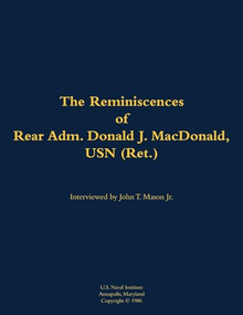 The Reminiscences of Rear Adm. Donald J. MacDonald, USN (Ret.) (1908-1997) by Donald J. MacDonald, John T. Mason, 9781682699904