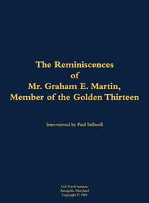 The Reminiscences of Mr. Graham E. Martin, Member of the Golden Thirteen (1917-2006) by Graham E. Martin, Paul L Stillwell, 9781682691601