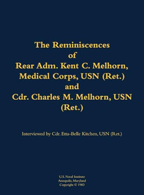 The Reminiscences of Rear Adm. Kent C. Melhorn, Medical Corps, USN (Ret.), and Cdr. Charles M. Melhorn, USN (Ret.) (1883-1978; 1918-1983) by Kent C. Melhorn, Charles M. Melhorn, Etta-Belle Kitchen, 9781682691670