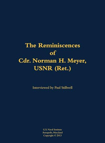 The Reminiscences of Cdr. Norman H. Meyer, USN (Ret.) (1913-2006) by Norman H. Meyer, Paul L Stillwell, 9781682691717