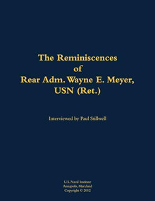 The Reminiscences of Rear Adm. Wayne E. Meyer, USN (Ret.) (1926-2009) by Wayne E. Meyer, Paul L Stillwell, 9781682692813