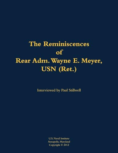The Reminiscences of Rear Adm. Wayne E. Meyer, USN (Ret.) (1926-2009) by Wayne E. Meyer, Paul L Stillwell, 9781682692813