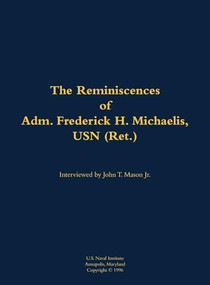 The Reminiscences of Adm. Frederick H. Michaelis, USN (Ret.) (1917-1992) by Frederick H. Michaelis, John T. Mason, 9781682691731