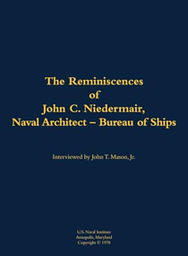 The Reminiscences of John C. Neidermair, Naval Architect--Bureau of Ships (1893-1982) by C. Neidermair, John T. Mason, 9781682691854