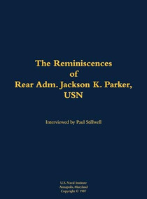 The Reminiscences of Rear Adm. Jackson K. Parker, USN (1925-1994) by Jackson K. Parker, Paul L Stillwell, 9781682691984