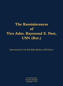 The Reminiscences of Vice Adm. Raymond E. Peet, USN (Ret.) (1921-) by Raymond E. Peet, Etta-Belle Kitchen, 9781682691991