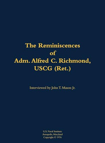 The Reminiscences of Adm. Alfred C. Richmond, USCG (Ret.) (1902-1984) by Alfred C. Richmond, John T. Mason, 9781682692127