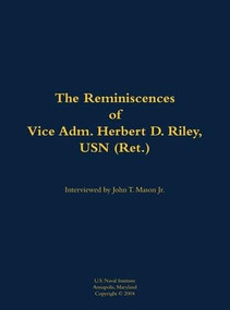The Reminiscences of Vice Adm. Herbert D. Riley, USN (Ret.) (1904-1973) by Herbert D. Riley, John T. Mason, 9781682692141