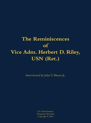 The Reminiscences of Vice Adm. Herbert D. Riley, USN (Ret.) (1904-1973) by Herbert D. Riley, John T. Mason, 9781682692141