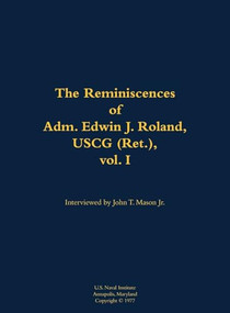 The Reminiscences of Adm. Edwin J. Roland, USCG (Ret.), vol. I (1905-1985) by Edwin J. Roland, John T. Mason, 9781682692165