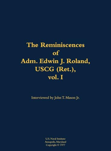 The Reminiscences of Adm. Edwin J. Roland, USCG (Ret.), vol. I (1905-1985) by Edwin J. Roland, John T. Mason, 9781682692165