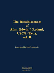 The Reminiscences of Adm. Edwin J. Roland, USCG (Ret.), vol. II (1905-1985) by Edwin J. Roland, John T. Mason, 9781682692172
