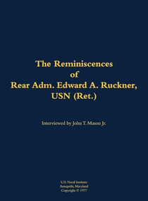 The Reminiscences of Rear Adm. Edward A. Ruckner, USN (Ret.) (1909-1991) by Edward A. Ruckner, John T. Mason, 9781682692196