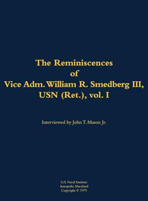 The Reminiscences of Vice Adm. William R. Smedberg III, USN (Ret.), vol. I (1902-1994) by William R. Smedberg, John T. Mason, 9781682692318