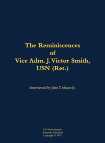 The Reminiscences of Vice Adm. J. Victor Smith, USN (Ret.) (1912-1989) by J. Victor Smith, John T. Mason, 9781682692349