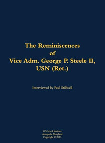 The Reminiscences of Vice Adm. George P. Steele II, USN (Ret.) (1924-2018) by George P. Steele, Paul L Stillwell, 9781682692400