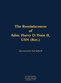 The Reminiscences of Adm. Harry D. Train II, USN (Ret.) (1927-) by Harry D. Train, Paul L Stillwell, 9781682692516