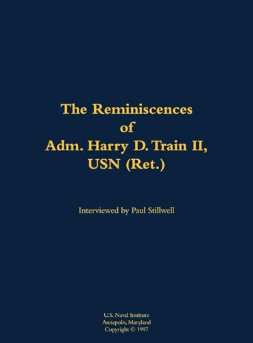 The Reminiscences of Adm. Harry D. Train II, USN (Ret.) (1927-) by Harry D. Train, Paul L Stillwell, 9781682692516