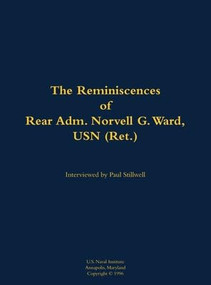 The Reminiscences of Rear Adm. Norvell G. Ward, USN (Ret.) (1912-2005) by Norvell G. Ward, Paul L Stillwell, 9781682692592