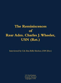 The Reminiscences of Rear Adm. Charles J. Wheeler, USN (Ret.) (1895-1981) by Charles J. Wheeler, Etta-Belle Kitchen, 9781682692653