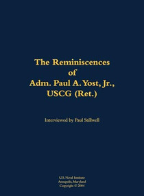 The Reminiscences of Adm. Paul A. Yost, USCG (Ret.) (1929-) by Paul A. Yost, Paul L Stillwell, 9781682692714