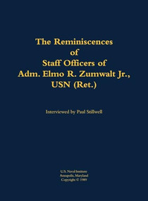The Reminiscences of Staff Officers of Adm. Elmo R. Zumwalt Jr., USN (Ret.) by Elmo R. Zumwalt, Paul L Stillwell, 9781682692721