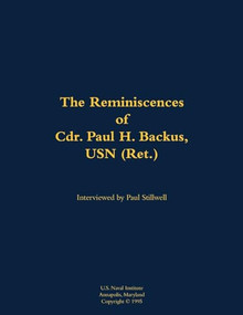 The Reminiscences of Cdr. Paul H. Backus, USN (Ret.) (1917-1984) by Paul H. Backus, Paul L Stillwell, 9781682692929