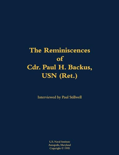 The Reminiscences of Cdr. Paul H. Backus, USN (Ret.) (1917-1984) by Paul H. Backus, Paul L Stillwell, 9781682692929