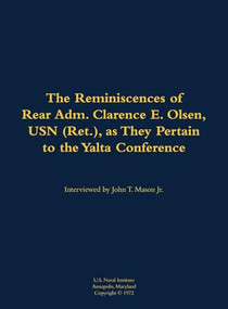 The Reminiscences of Rear Adm. Clarence E. Olsen, USN (Ret.), as They Pertain to the Yalta Conference (1899-1971) by John T. Mason, 9781682699041