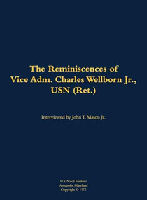 The Reminiscences of Vice Adm. Charles Wellborn Jr., USN (Ret.) (1901-1988) by John T. Mason, Charles Wellborn Jr., USN (Ret.), 9781682699072