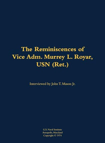 The Reminiscences of Vice Adm. Murrey L. Royar, USN (Ret.) (1894-1985) by Murrey L. Royar, John T. Mason, 9781682699157
