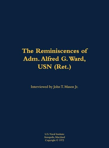 The Reminiscences of Adm. Alfred G. Ward, USN (Ret.) (1908-1982) by Alfred G. Ward, John T. Mason, 9781682699164