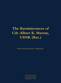 The Reminiscences of Cdr. Albert K. Murray, USNR (Ret.) (1906-1992) by Albert K. Murray, John T. Mason, 9781682699225