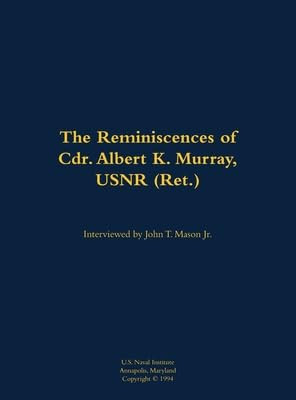 The Reminiscences of Cdr. Albert K. Murray, USNR (Ret.) (1906-1992) by Albert K. Murray, John T. Mason, 9781682699225