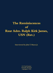The Reminiscences of Rear Adm. Ralph Kirk James, USN (Ret.) (1906-1994) by Ralph Kirk James, John T. Mason, 9781682699287