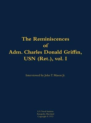 The Reminiscences of Adm. Charles Donald Griffin, USN (Ret.), vol. I (1906-1996) by Charles Donald Griffin, John T. Mason, 9781682699300