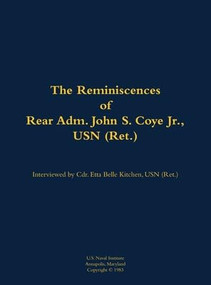 The Reminiscences of Rear Adm. John S. Coye Jr., USN (Ret.) (1911-2002) by John S. Coye, Etta-Belle Kitchen, 9781682699409