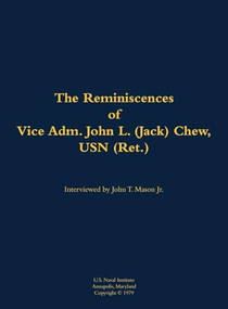 The Reminiscences of Vice Adm. John L. (Jack) Chew, USN (Ret.) (1901-1999) by John T. Mason, John L. Chew, 9781682699416