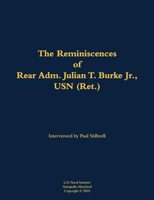 The Reminiscences of Rear Adm. Julian T. Burke Jr., USN (Ret.) (1918-2011) by Julian T. Burke, Paul L Stillwell, 9781682699850