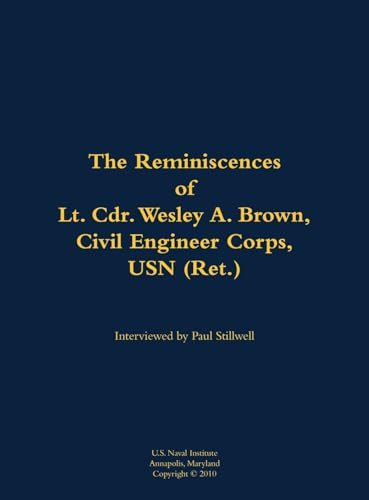 The Reminiscences of Lt. Cdr. Wesley A. Brown, Civil Engineer Corps. USN (Ret.) (1927-2012) by Wesley A. Brown, Paul L Stillwell, 9781682699430