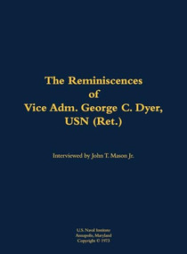 The Reminiscences of Vice Adm. George C. Dyer, USN (Ret.) (1898-1987) by George C. Dyer, John T. Mason, 9781682699584