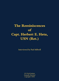 The Reminiscences of Capt. Herbert E. Hetu, USN (Ret.) (1929-2003) by Herbert E. Hetu, Paul L Stillwell, 9781682699614
