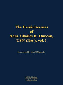 The Reminiscences of Adm. Charles K. Duncan, USN (Ret.), vol. I (1911-1994) by Charles K. Duncan, John T. Mason, 9781682699652